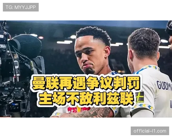 曼联争议判罚引争议，利兹联两球均被指犯规在先